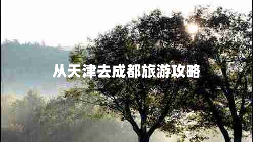 從天津去成都旅游攻略