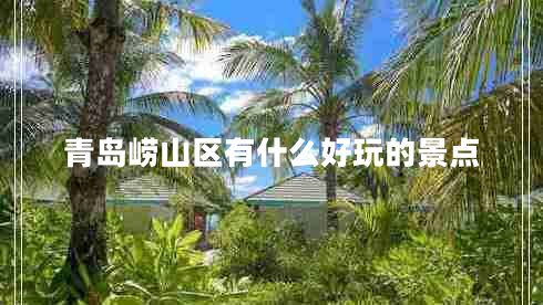 青島嶗山區有什么好玩的景點(diǎn)