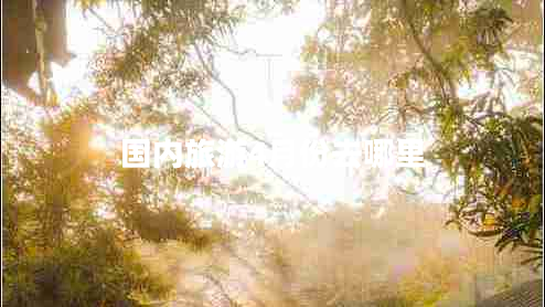 國(guó)內(nèi)旅游4月份去哪里