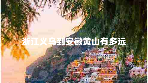 浙江義烏到安徽黃山有多遠(yuǎn)