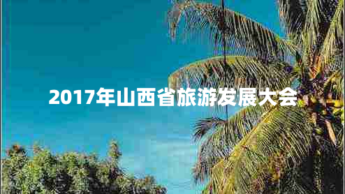 2017年山西省旅游發(fā)展大會(huì)