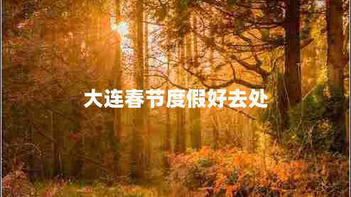 大連春節(jié)度假好去處