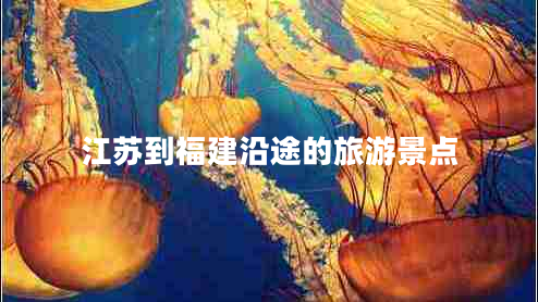 江蘇到福建沿途的旅游景點