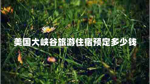 美國大峽谷旅游住宿預定多少錢(qián)