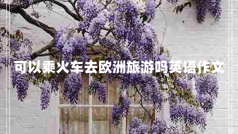 可以乘火車去歐洲旅游嗎英語(yǔ)作文