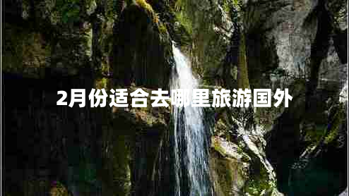2月份適合去哪里旅游國(guó)外