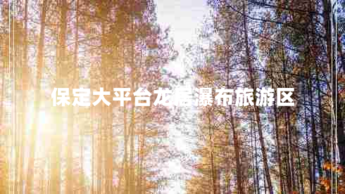 保定大平臺(tái)龍居瀑布旅游區(qū)