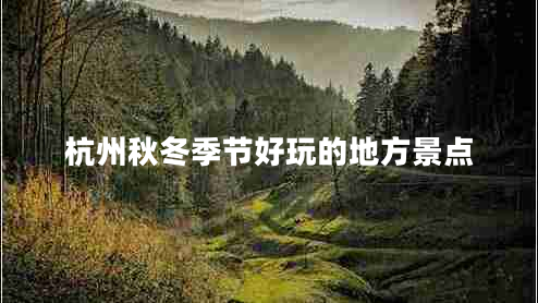 杭州秋冬季節(jié)好玩的地方景點