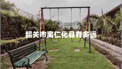 韶關(guān)市離仁化縣有多遠