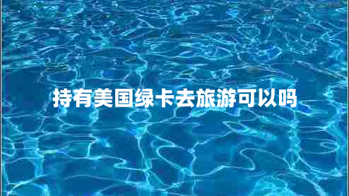 持有美國(guó)綠卡去旅游可以嗎