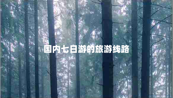 國內七日游的旅游線(xiàn)路