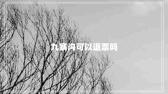 九寨溝可以退票嗎
