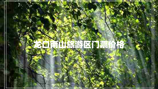 龍口南山旅游區(qū)門票價格