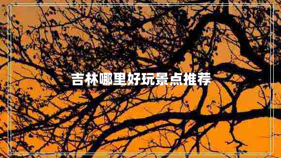吉林哪里好玩景點推薦