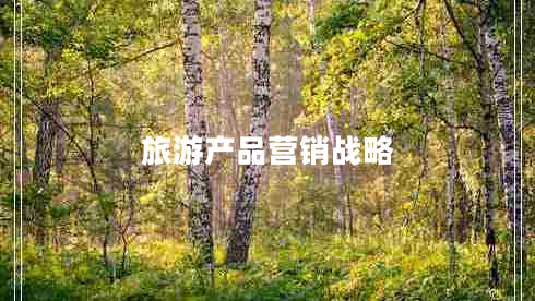 旅游產(chǎn)品營(yíng)銷戰(zhàn)略