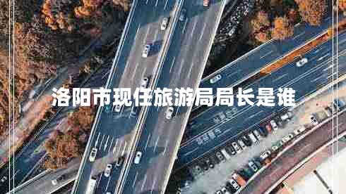 洛陽市現(xiàn)任旅游局局長是誰