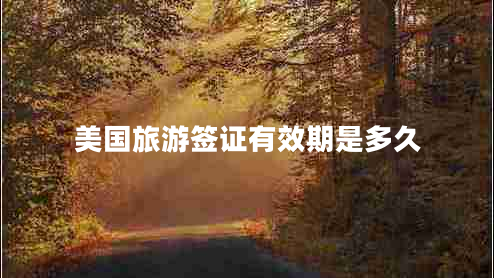 美國(guó)旅游簽證有效期是多久
