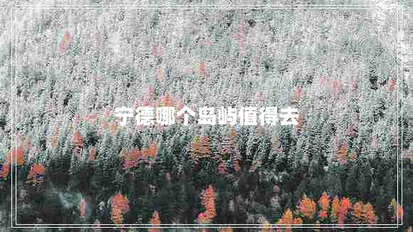 寧德哪個島嶼值得去