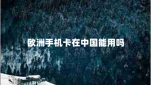 歐洲手機卡在中國能用嗎