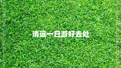 清遠一日游好去處