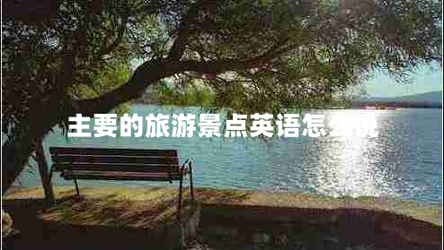 主要的旅游景點(diǎn)英語(yǔ)怎么說(shuō)