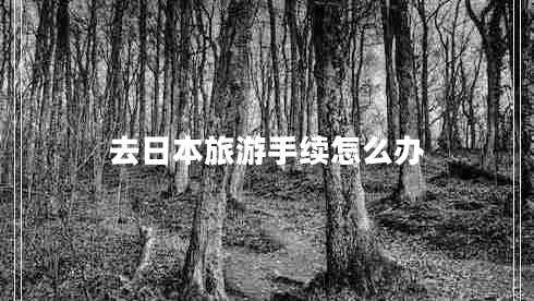 去日本旅游手續怎么辦