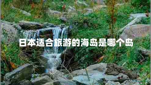 日本適合旅游的海島是哪個(gè)島