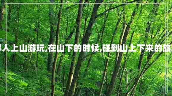 一群人上山游玩,在山下的時(shí)候,碰到山上下來的旅游團(tuán)