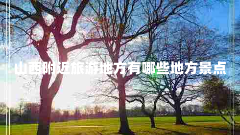 山西附近旅游地方有哪些地方景點(diǎn)