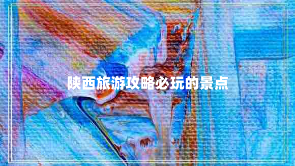 陜西旅游攻略必玩的景點