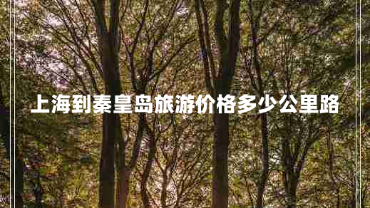上海到秦皇島旅游價(jià)格多少公里路