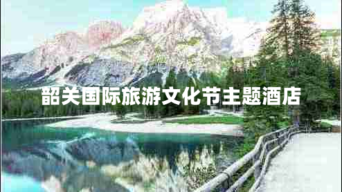 韶關(guān)國際旅游文化節(jié)主題酒店