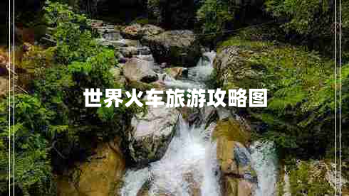 世界火車(chē)旅游攻略圖