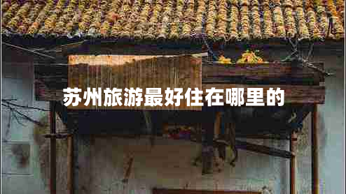 蘇州旅游最好住在哪里的