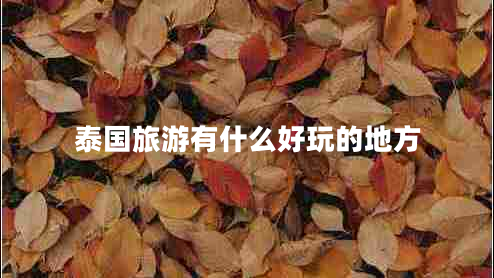 泰國(guó)旅游有什么好玩的地方
