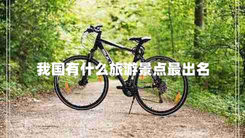 我國(guó)有什么旅游景點(diǎn)最出名