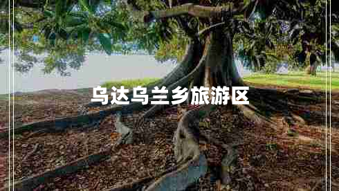 烏達烏蘭鄉(xiāng)旅游區(qū)