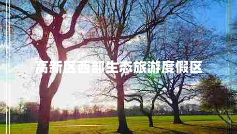 高新區(qū)西部生態(tài)旅游度假區(qū)