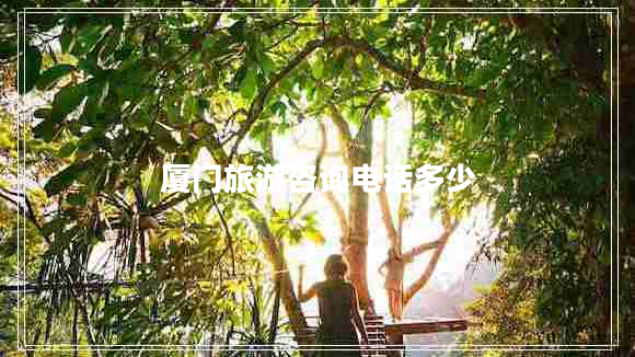 廈門(mén)旅游咨詢電話多少