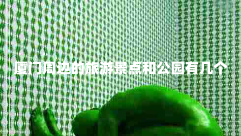 廈門(mén)周邊的旅游景點(diǎn)和公園有幾個(gè)