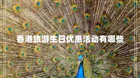 香港旅游生日優(yōu)惠活動(dòng)有哪些