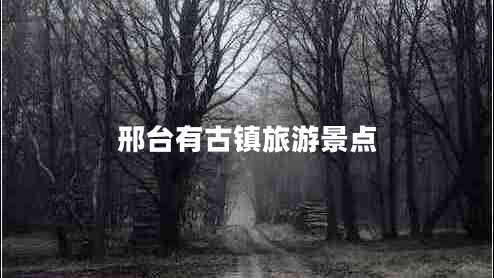 邢臺有古鎮(zhèn)旅游景點