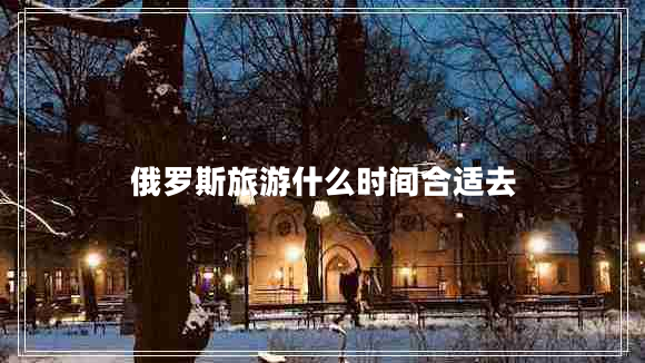 俄羅斯旅游什么時間合適去