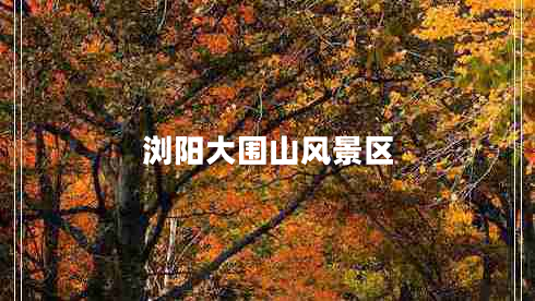 瀏陽(yáng)大圍山風(fēng)景區(qū)