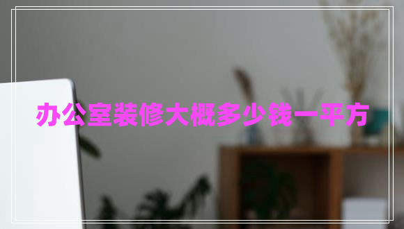 辦公室裝修大概多少錢(qián)一平方