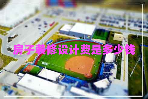 房子裝修設(shè)計費是多少錢