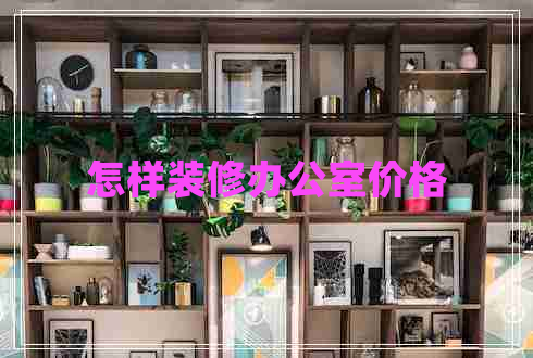 怎樣裝修辦公室價(jià)格