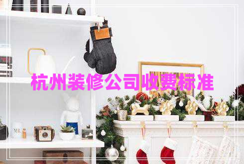 杭州裝修公司收費(fèi)標(biāo)準(zhǔn)