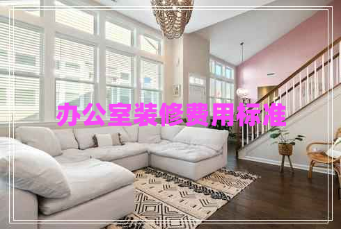 辦公室裝修費(fèi)用標(biāo)準(zhǔn)