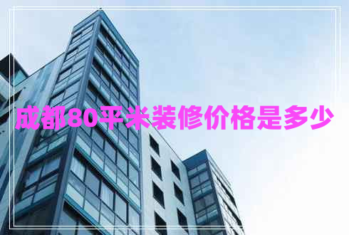 成都80平米裝修價格是多少